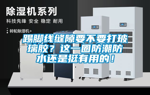 踢腳線縫隙要不要打玻璃膠？這一圈防潮防水還是挺有用的！