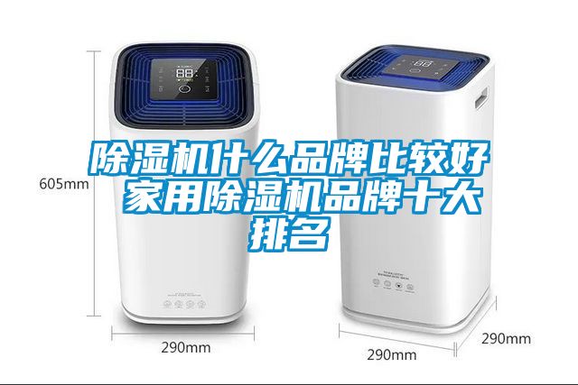 除濕機什么品牌比較好 家用除濕機品牌十大排名