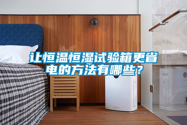 讓恒溫恒濕試驗(yàn)箱更省電的方法有哪些？