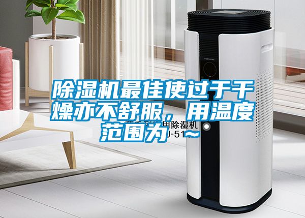 除濕機最佳使過于干燥亦不舒服，用溫度范圍為℃～℃