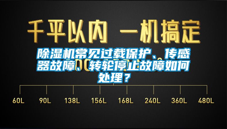 除濕機(jī)常見過載保護(hù)、傳感器故障、轉(zhuǎn)輪停止故障如何處理？