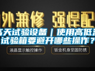 常見問(wèn)題高天試驗(yàn)設(shè)備｜使用高低溫試驗(yàn)箱要避開哪些操作？