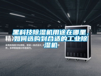 常見問題黑科技除濕機用途在哪里，如何選購到合適的工業(yè)除濕機