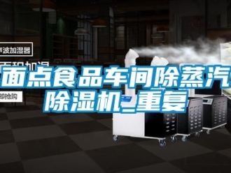 企業(yè)新聞面點食品車間除蒸汽除濕機_重復