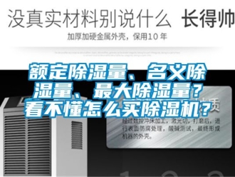 行業(yè)新聞額定除濕量、名義除濕量、最大除濕量？看不懂怎么買除濕機？