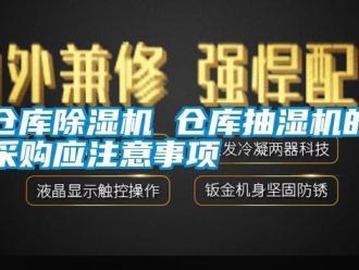 企業(yè)新聞倉(cāng)庫(kù)除濕機(jī) 倉(cāng)庫(kù)抽濕機(jī)的采購(gòu)應(yīng)注意事項(xiàng)