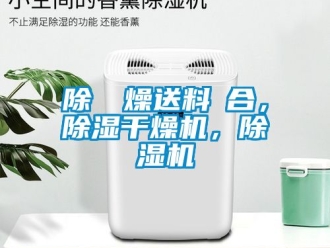 行業(yè)新聞除濕幹燥送料組合，除濕干燥機，除濕機