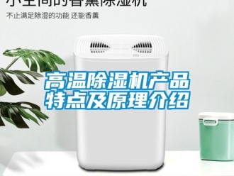 行業(yè)新聞高溫除濕機產(chǎn)品特點及原理介紹