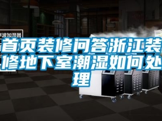 企業(yè)新聞首頁(yè)裝修問答浙江裝修地下室潮濕如何處理