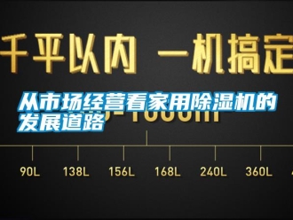 企業(yè)新聞從市場(chǎng)經(jīng)營看家用除濕機(jī)的發(fā)展道路